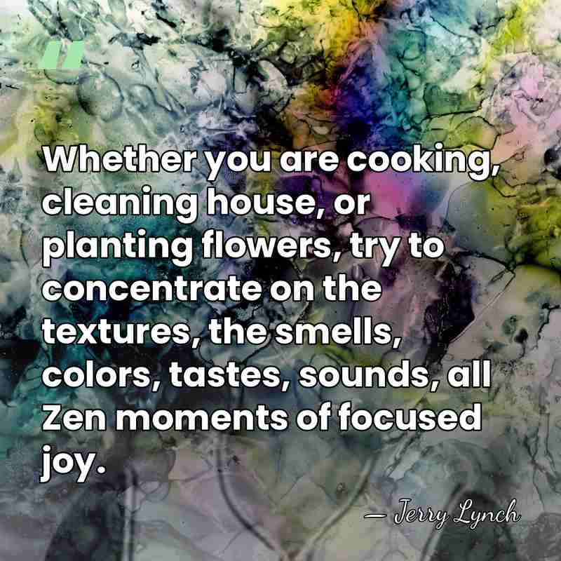 Whether you are cooking, cleaning house, or planting flowers, try to concentrate&hellip; - Jerry Lynch