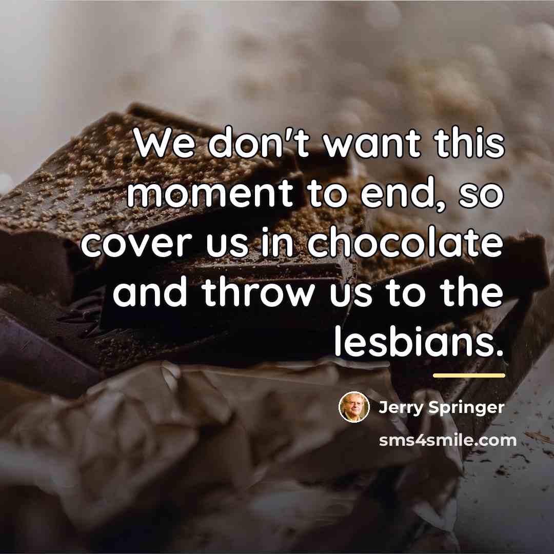 “We don't want this moment to end, so cover us…” quote by Jerry Springer