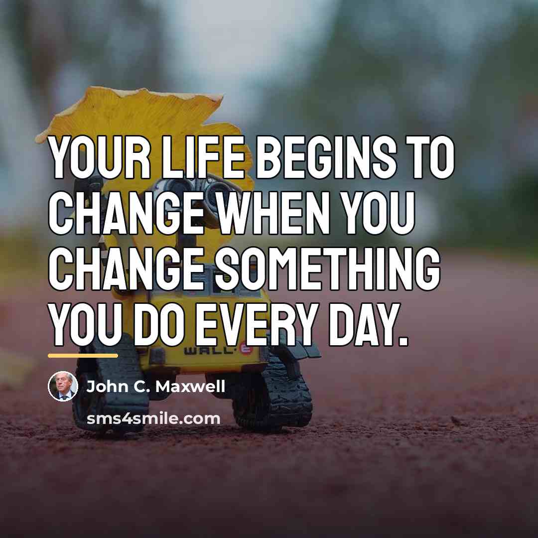 “Your life begins to change when you change something you…” quote by John C. Maxwell