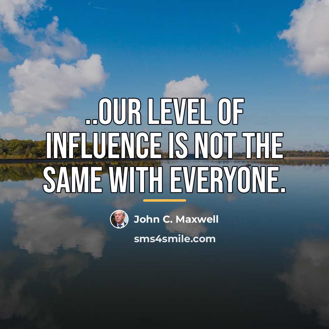 “..Our level of influence is not the same with everyone.…” quote by John C. Maxwell