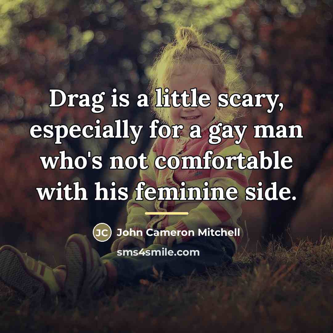 “Drag is a little scary, especially for a gay man…” quote by John Cameron Mitchell