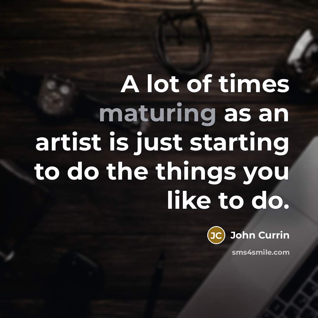 “A lot of times maturing as an artist is just…” quote by John Currin