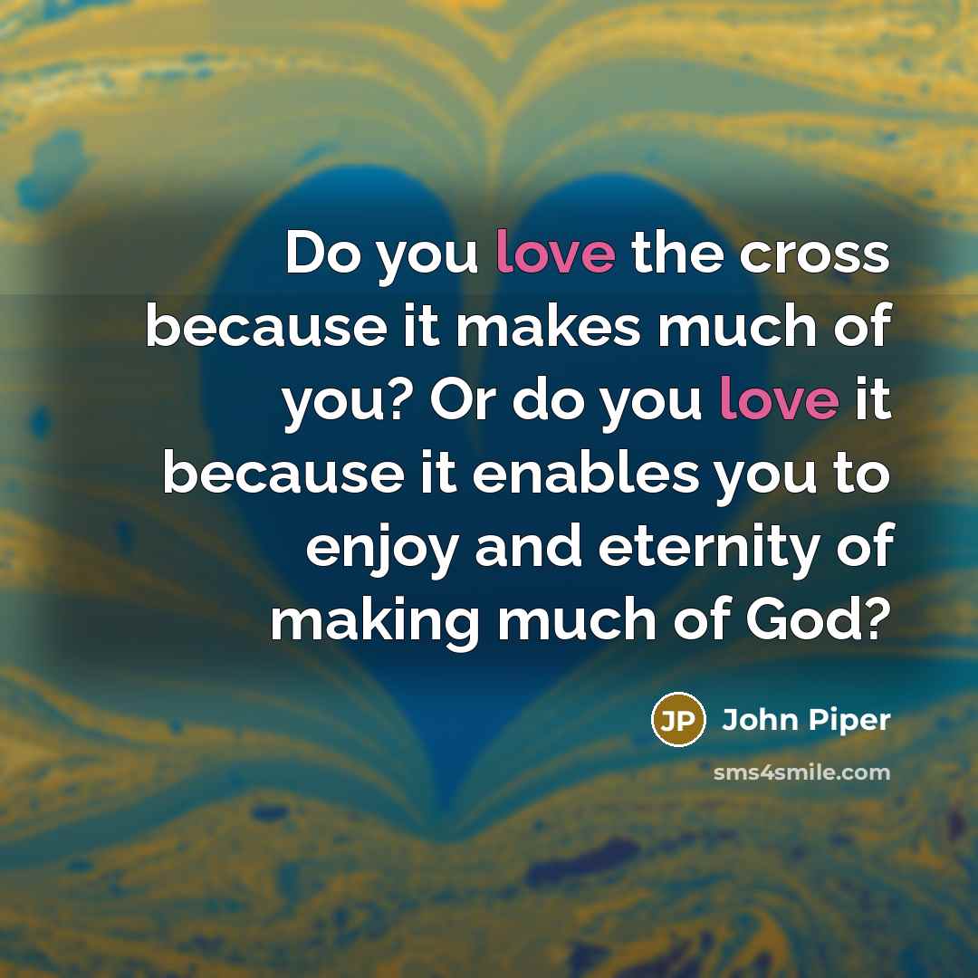 “Do you love the cross because it makes much of…” quote by John Piper