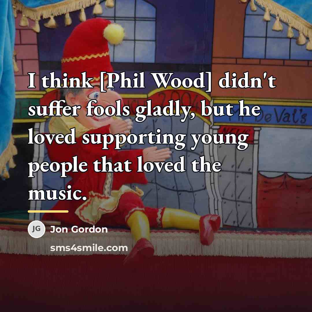 “I think [Phil Wood] didn't suffer fools gladly, but he…” quote by Jon Gordon