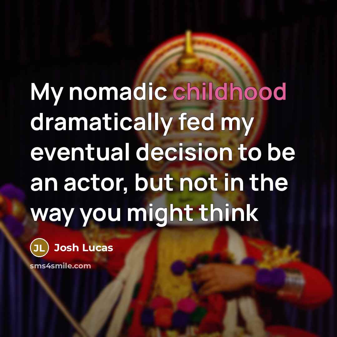 “My nomadic childhood dramatically fed my eventual decision to be an actor, but not in the way you might think” quote by Josh Lucas