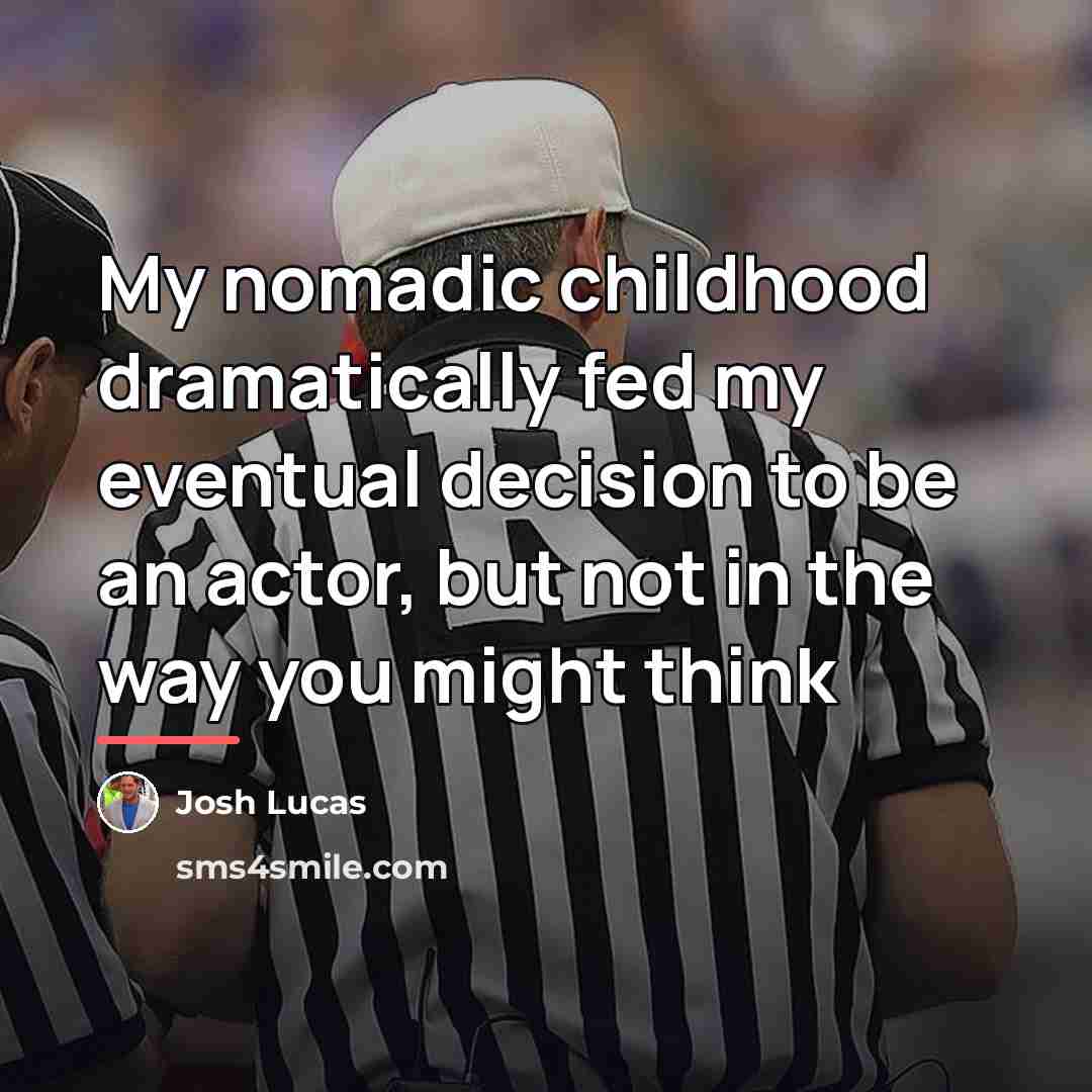 “My nomadic childhood dramatically fed my eventual decision to be…” quote by Josh Lucas