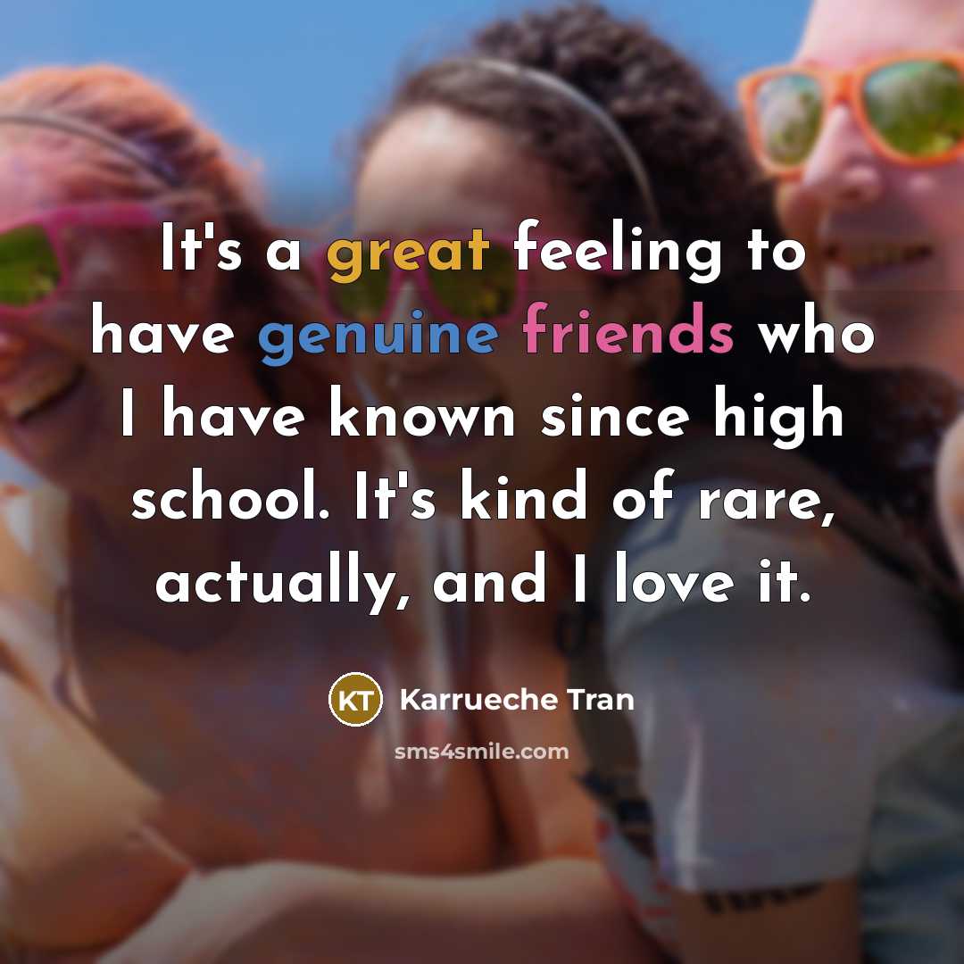 “It's a great feeling to have genuine friends who I have known since high school. It's kind of rare, actually, and I love it.” quote by Karrueche Tran