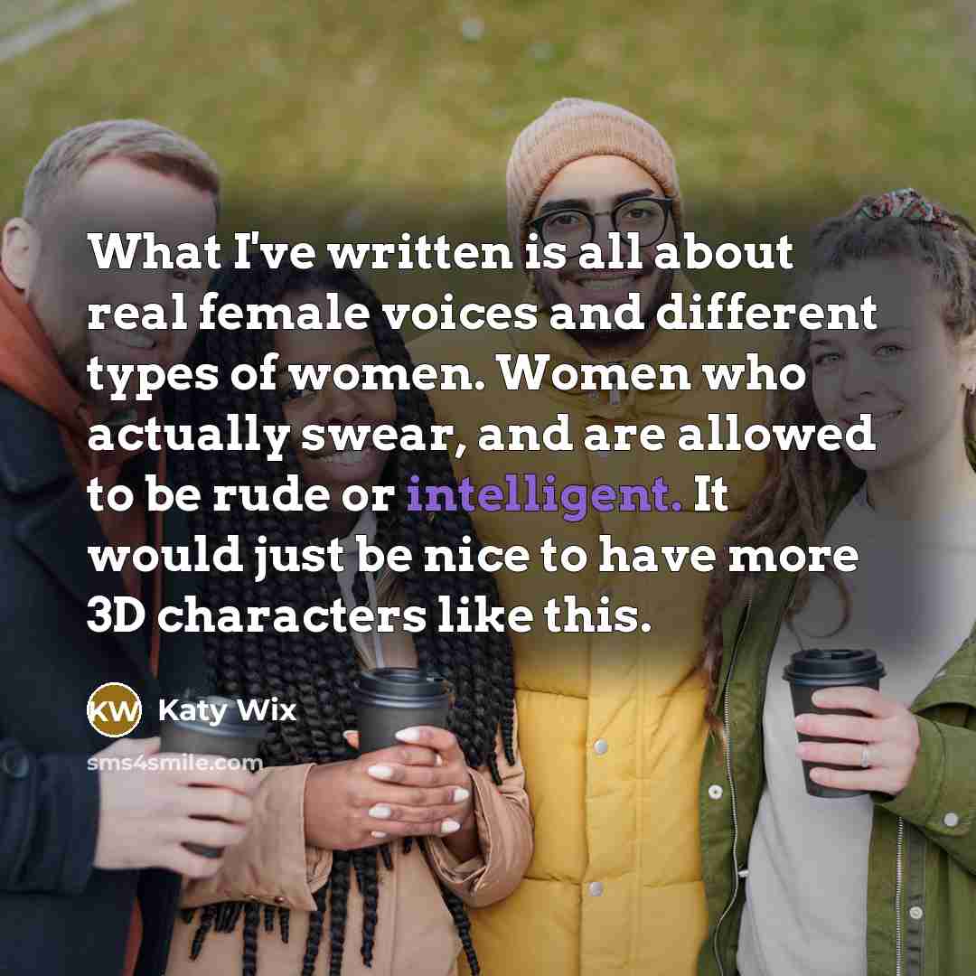 “What I've written is all about real female voices and…” quote by Katy Wix