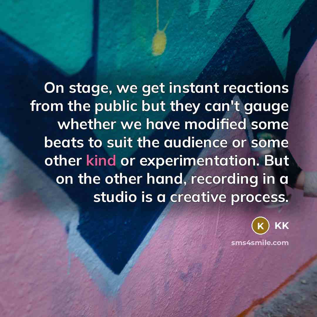 “On stage, we get instant reactions from the public but…” quote by KK