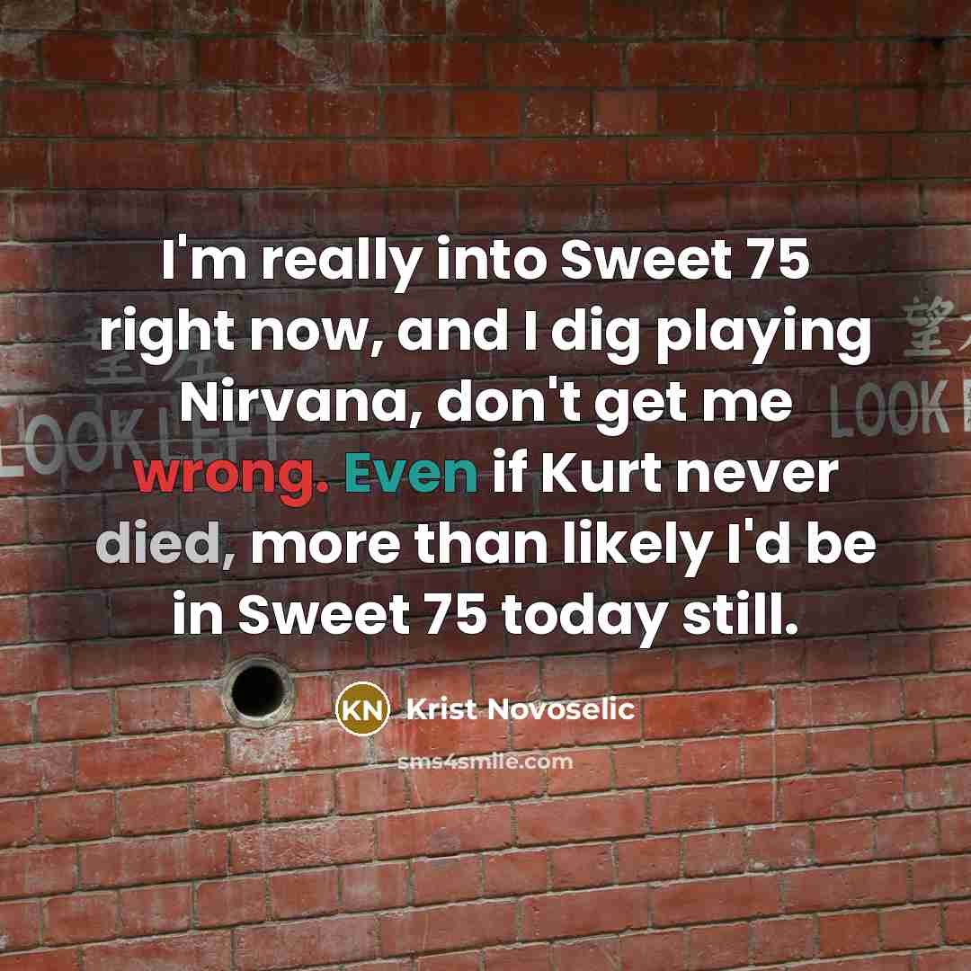 “I'm really into Sweet 75 right now, and I dig…” quote by Krist Novoselic