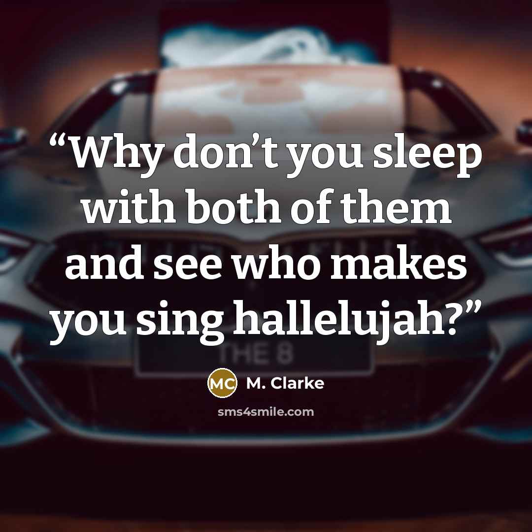 “Why don’t you sleep with both of them and see who makes you sing hallelujah?” quote by M. Clarke