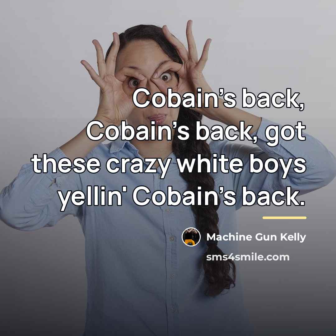 “Cobain's back, Cobain's back, got these crazy white boys yellin'…” quote by Machine Gun Kelly