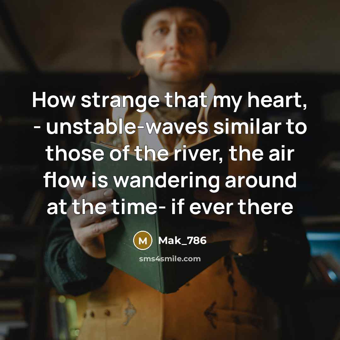 “How strange that my heart, - unstable-waves similar to those of the river, the air flow is wandering around at the time- if ever there” quote by Mak_786