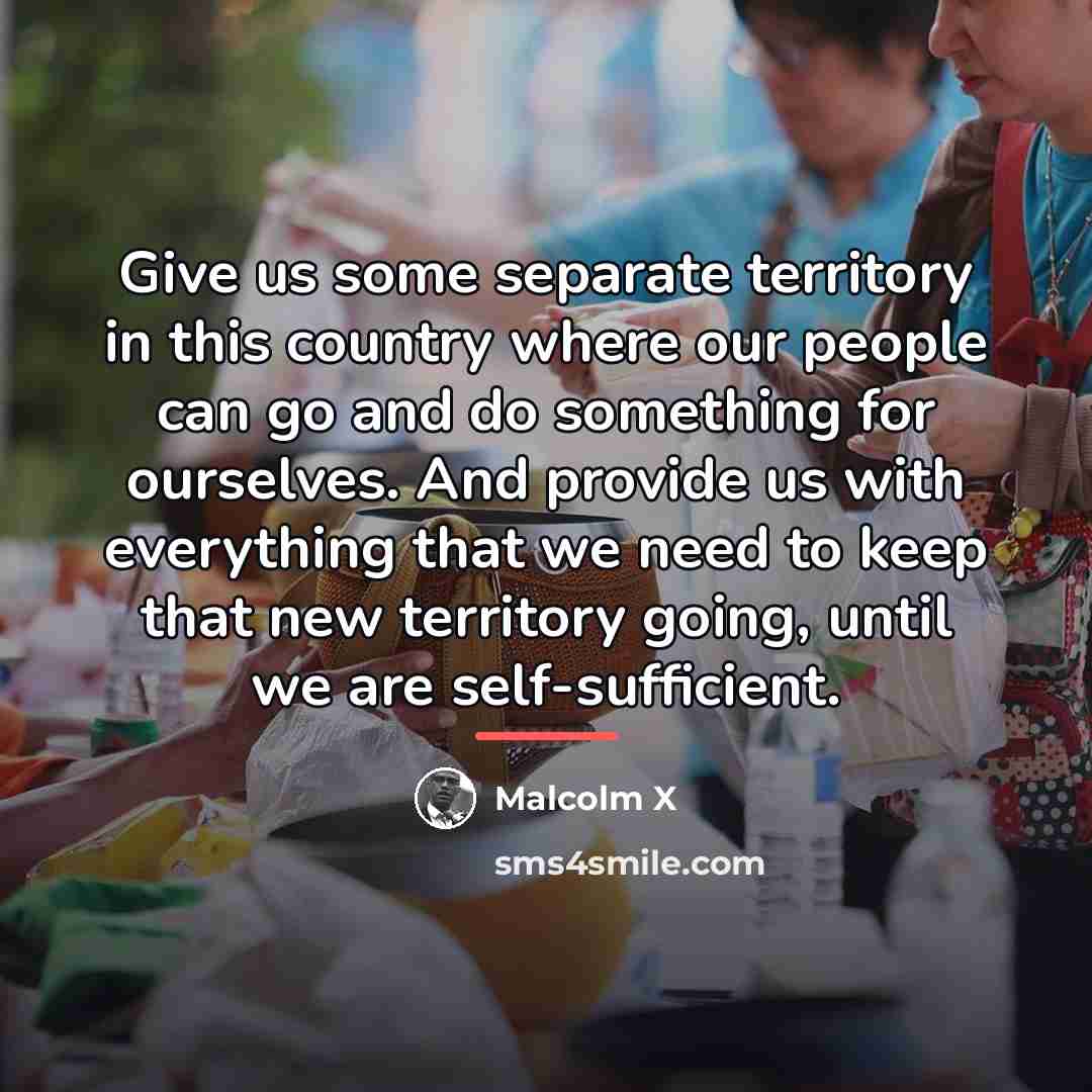 “Give us some separate territory in this country where our…” quote by Malcolm X