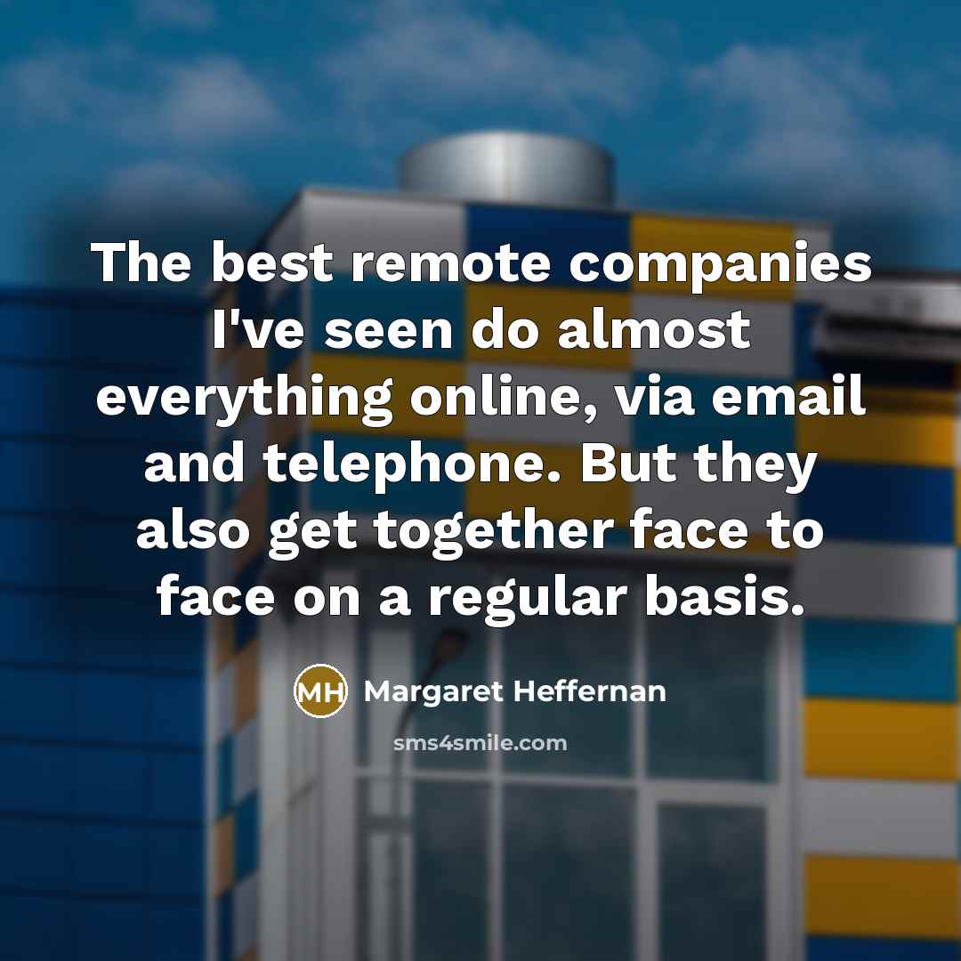 “The best remote companies I've seen do almost everything online,…” quote by Margaret Heffernan