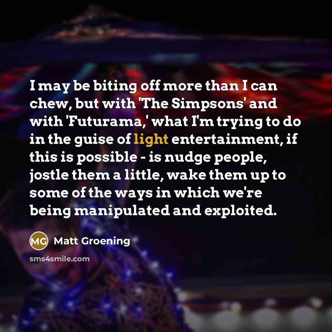 “I may be biting off more than I can chew,…” quote by Matt Groening