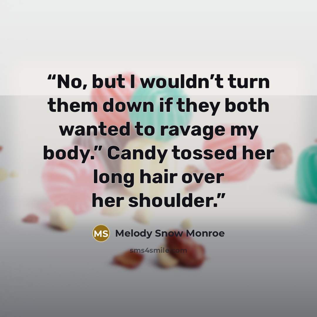 “No, but I wouldn’t turn them down if they both wanted to ravage my body.” Candy tossed her long hair over her shoulder.” quote by Melody Snow Monroe