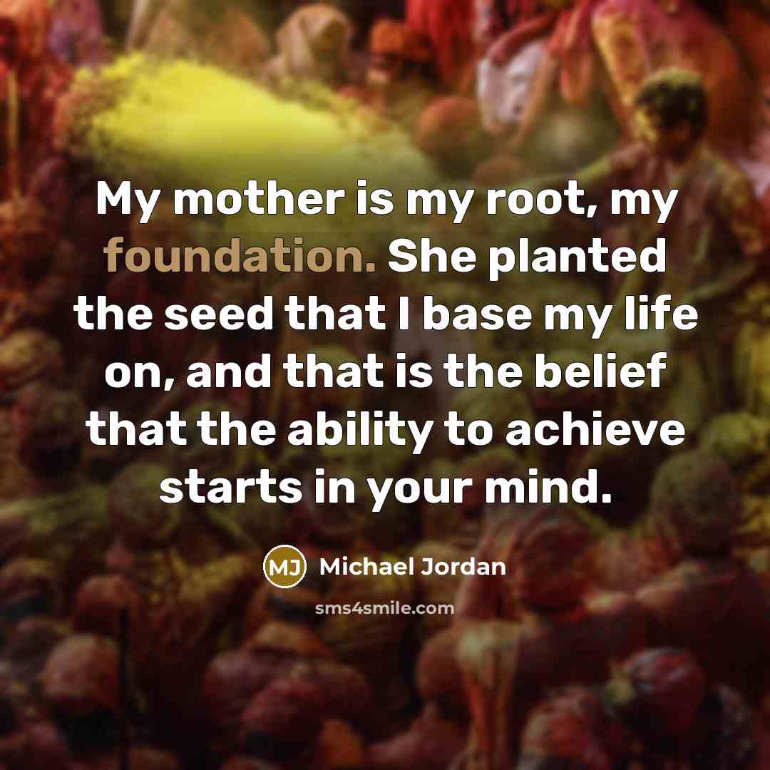 “My mother is my root, my foundation. She planted the…” quote by Michael Jordan