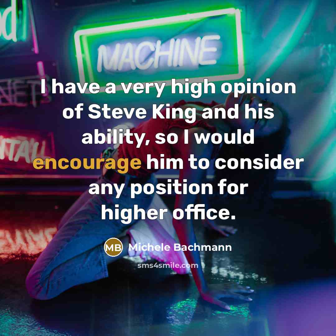 “I have a very high opinion of Steve King and…” quote by Michele Bachmann