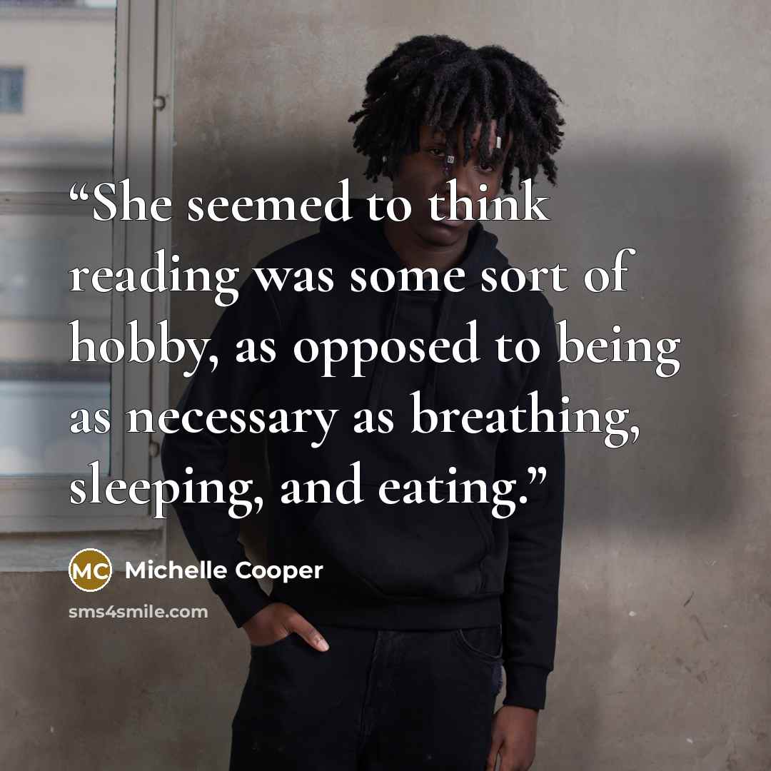 “She seemed to think reading was some sort of hobby, as opposed to being as necessary as breathing, sleeping, and eating.” quote by Michelle Cooper