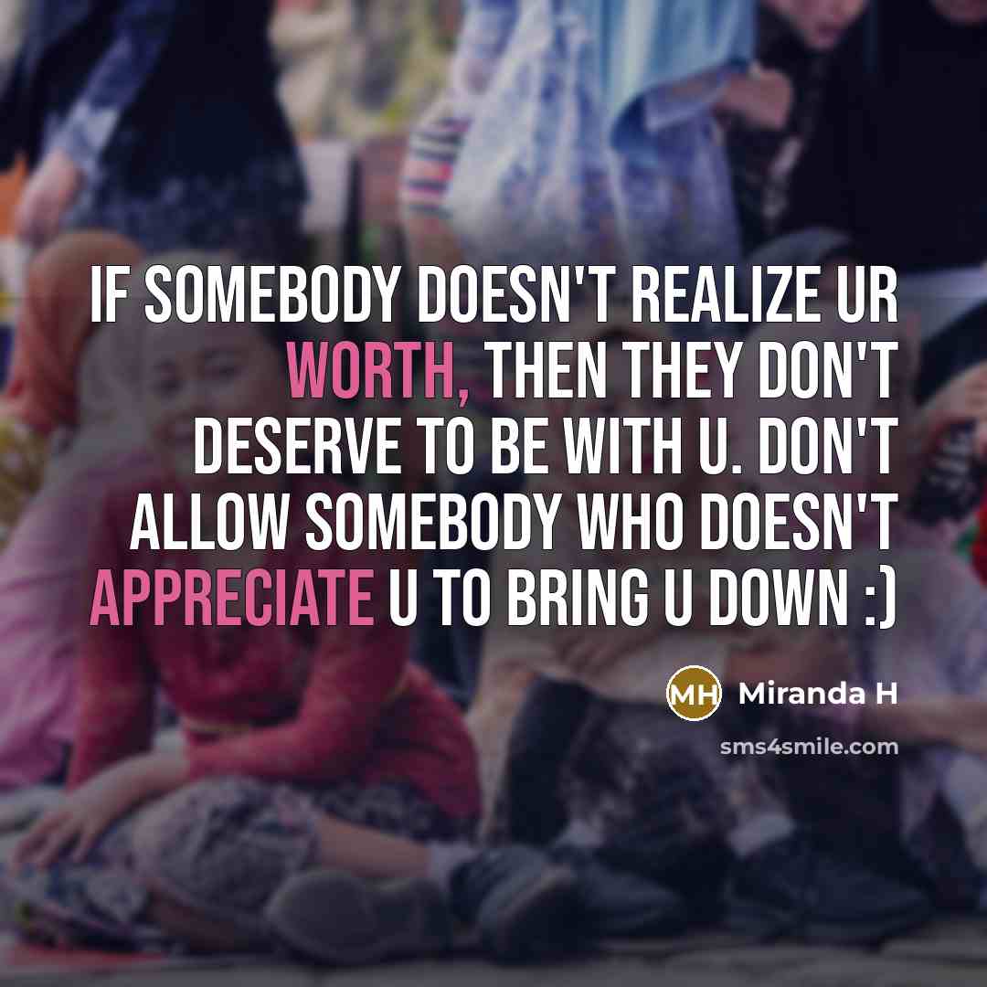 “If somebody doesn't realize ur worth, then they don't deserve to be with u. Don't allow somebody who doesn't appreciate u to bring u down :)” quote by Miranda H