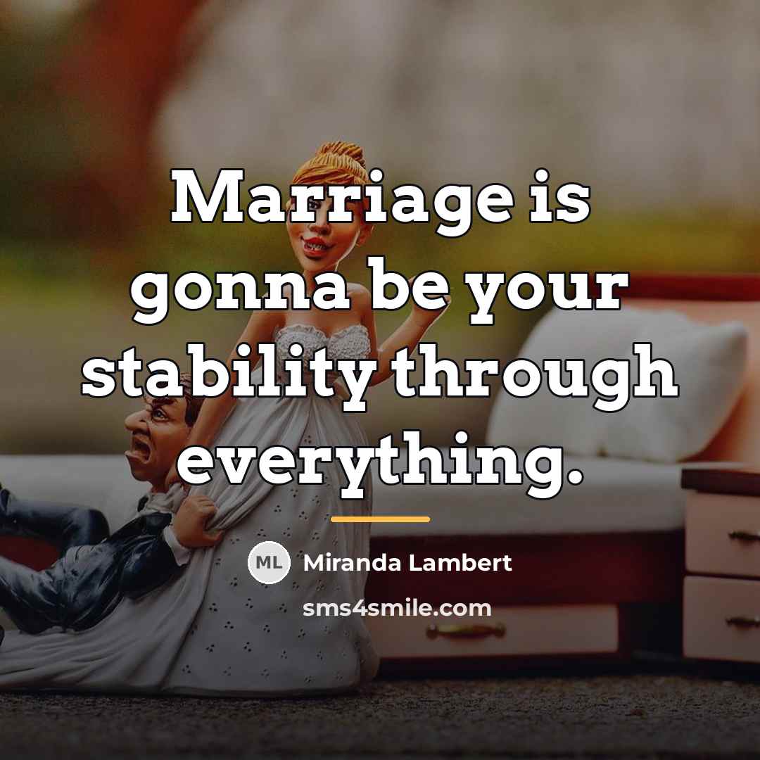 “Marriage is gonna be your stability through everything.…” quote by Miranda Lambert