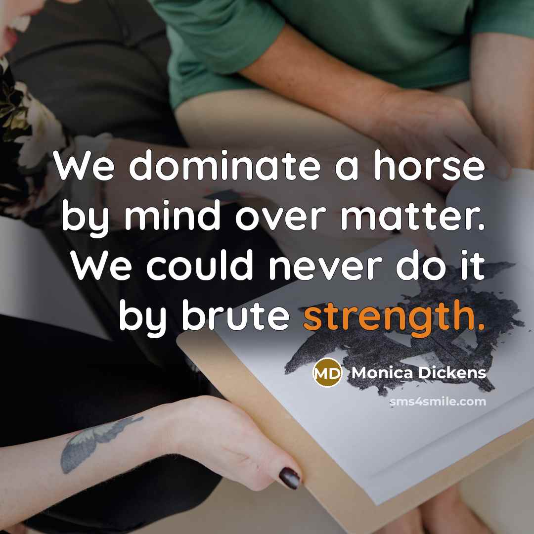 “We dominate a horse by mind over matter. We could…” quote by Monica Dickens