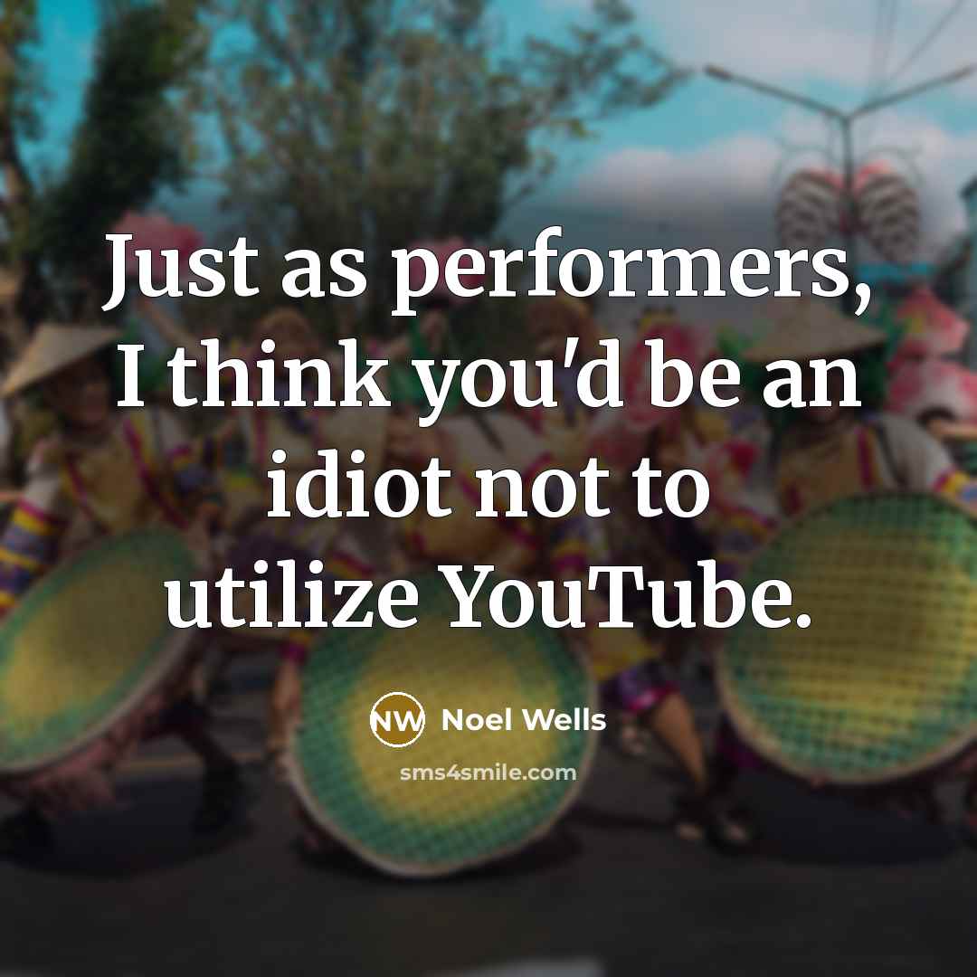 “Just as performers, I think you'd be an idiot not…” quote by Noel Wells