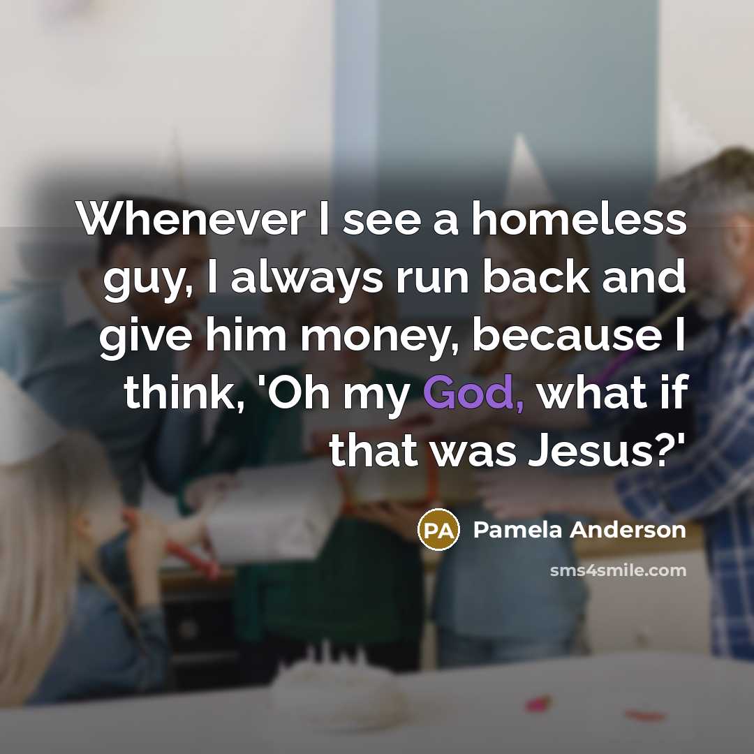 “Whenever I see a homeless guy, I always run back…” quote by Pamela Anderson