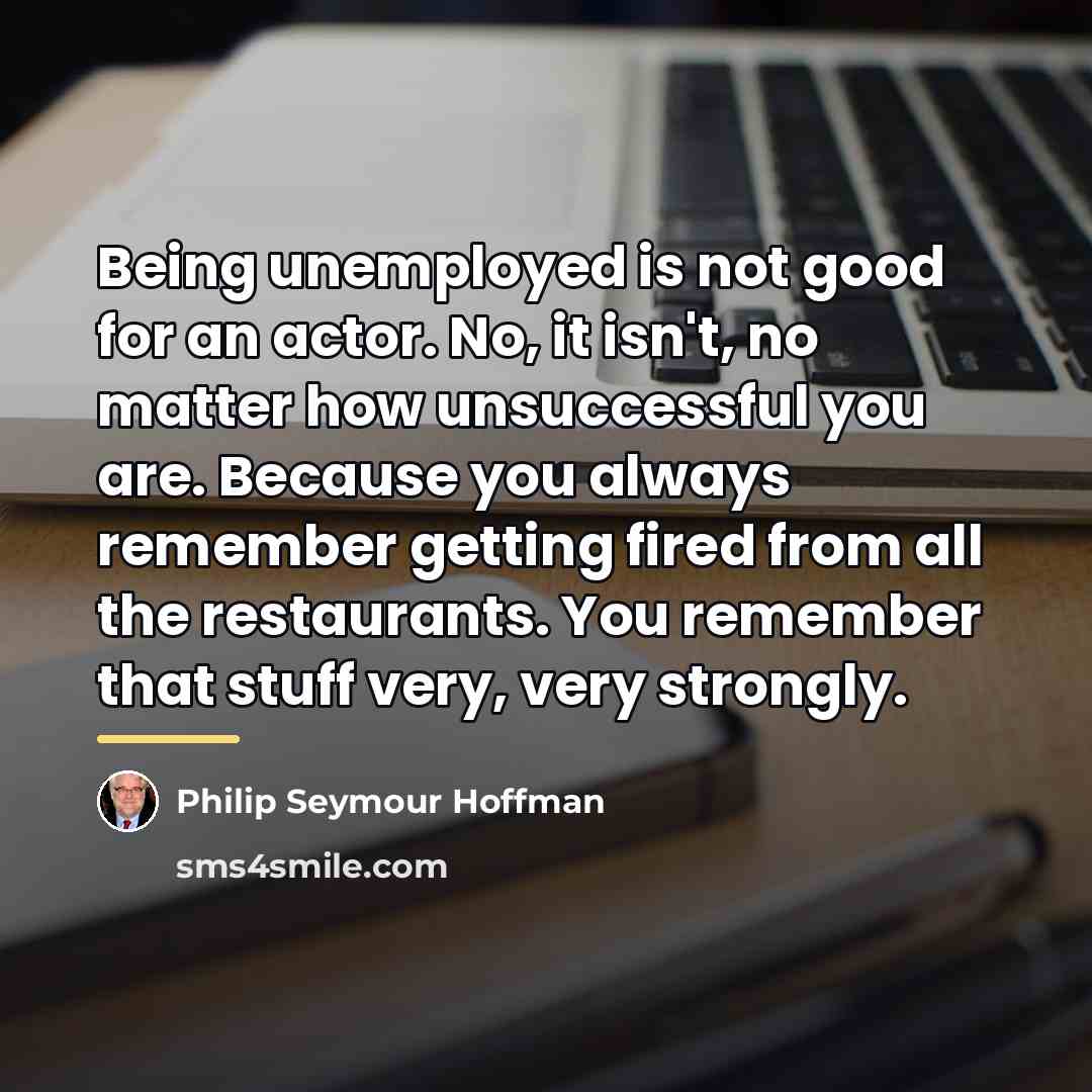 “Being unemployed is not good for an actor. No, it…” quote by Philip Seymour Hoffman