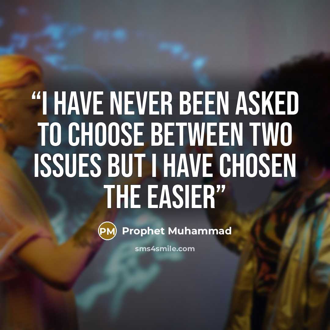 “I have never been asked to choose between two issues but I have chosen the easier” quote by Prophet Muhammad