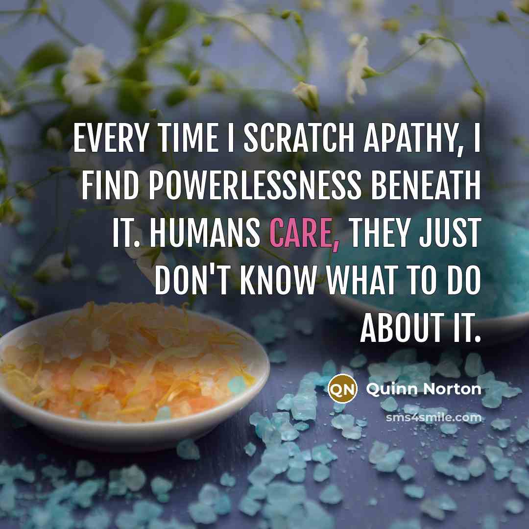 “Every time I scratch apathy, I find powerlessness beneath it.…” quote by Quinn Norton