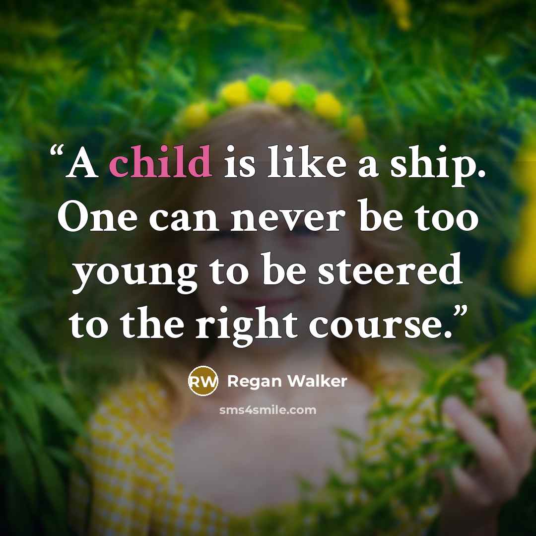 “A child is like a ship. One can never be too young to be steered to the right course.” quote by Regan Walker