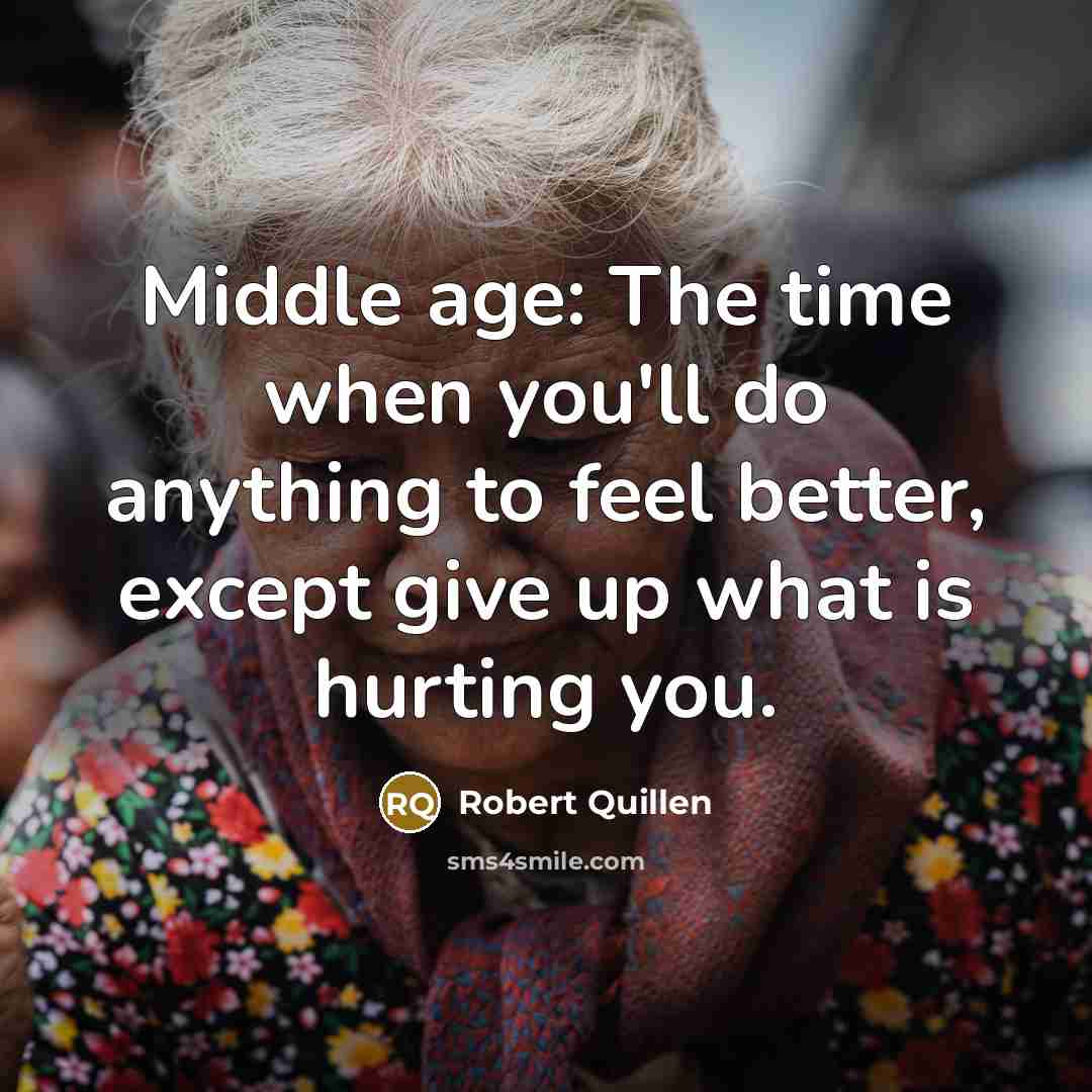 “Middle age: The time when you'll do anything to feel…” quote by Robert Quillen