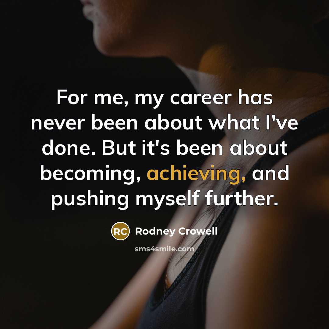 “For me, my career has never been about what I've done. But it's been about becoming, achieving, and pushing myself further.” quote by Rodney Crowell