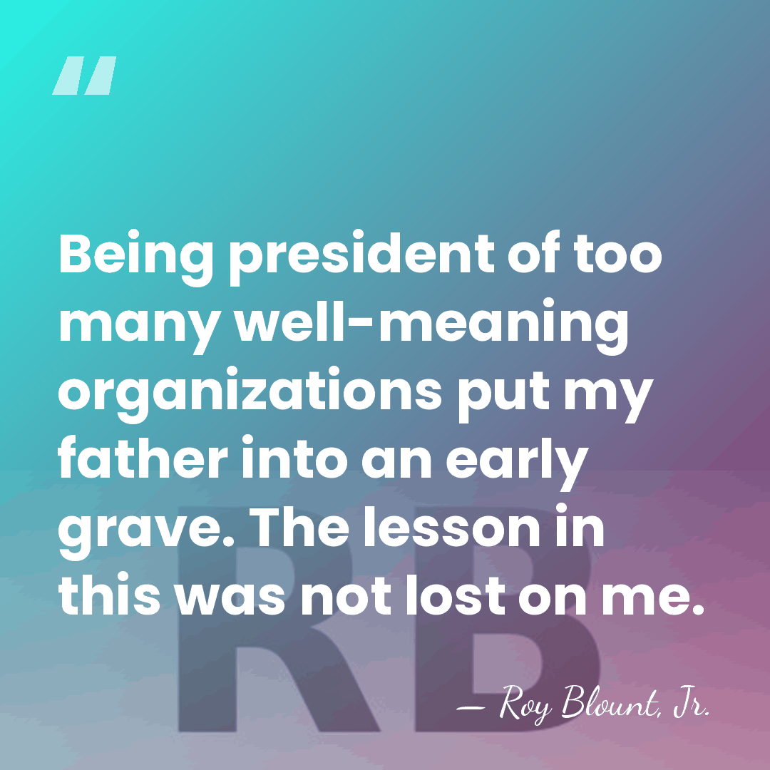 Being president of too many well-meaning organizations put my father into an&hellip; - Roy Blount, Jr.