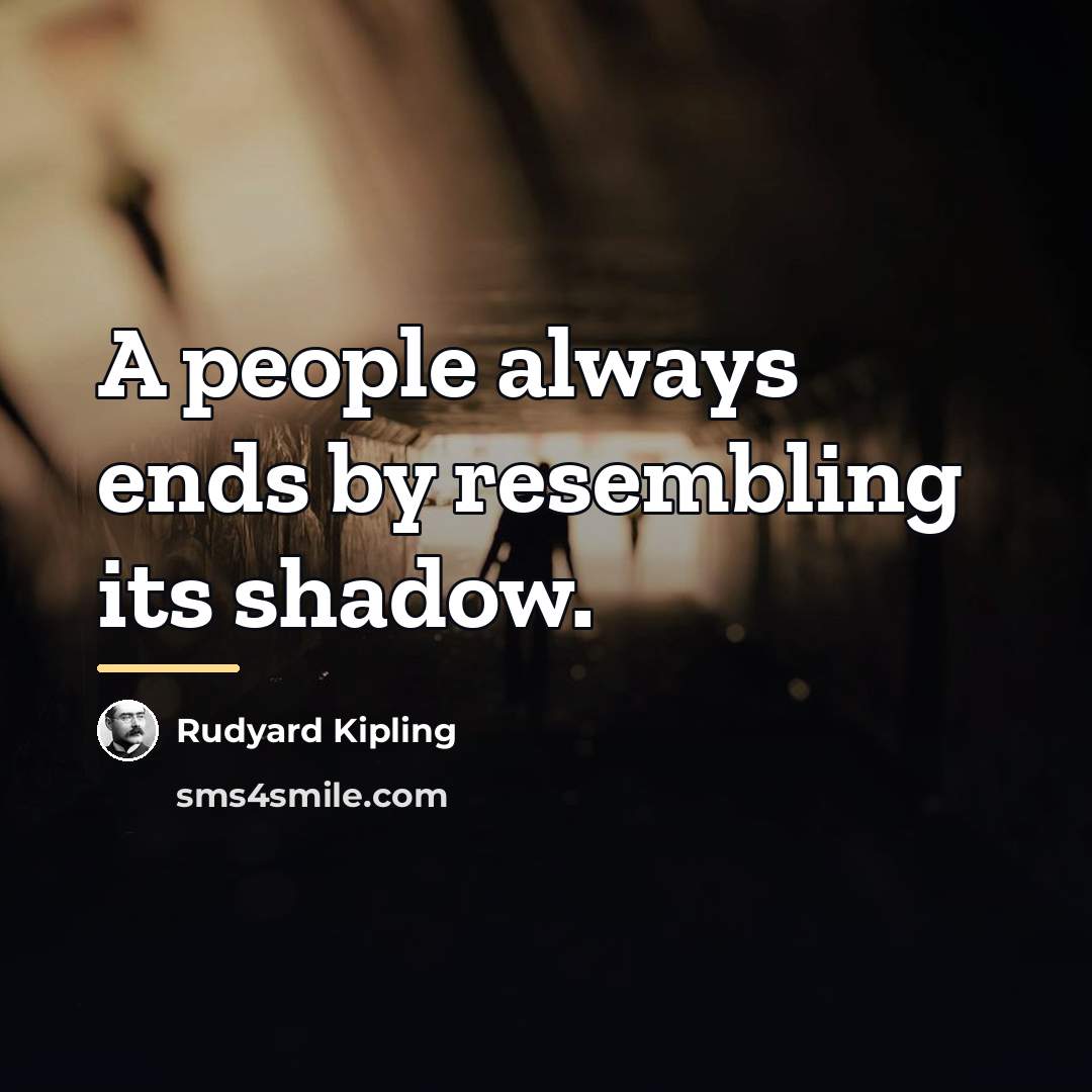 “A people always ends by resembling its shadow.…” quote by Rudyard Kipling