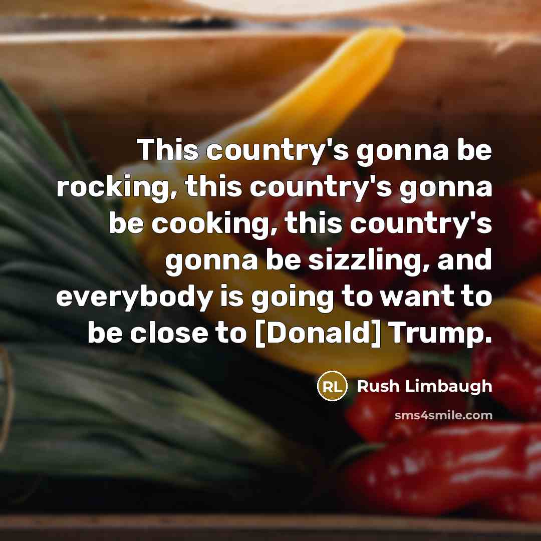 “This country's gonna be rocking, this country's gonna be cooking,…” quote by Rush Limbaugh