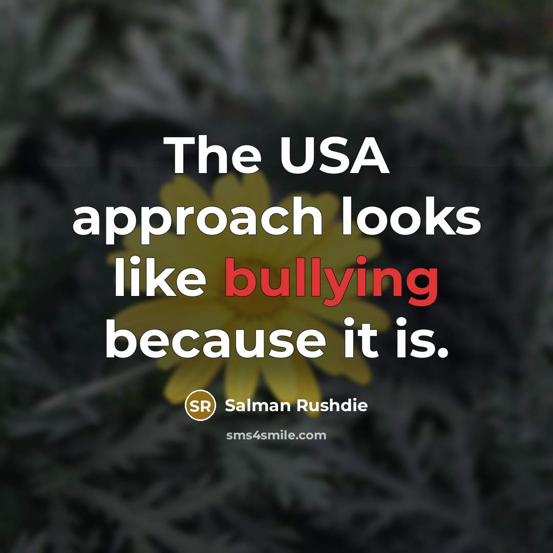 “The USA approach looks like bullying because it is.…” quote by Salman Rushdie