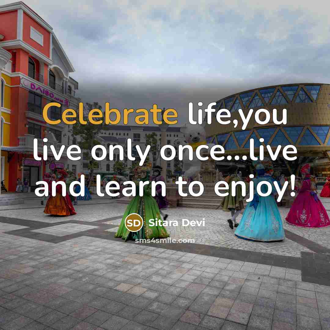 “Celebrate life,you live only once…live and learn to enjoy!” quote by Sitara Devi