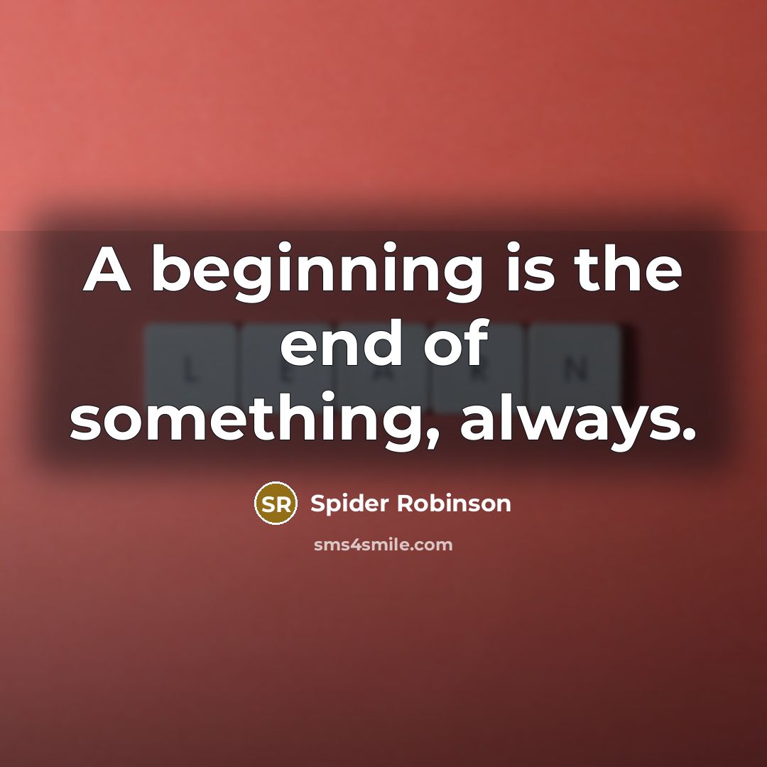 “A beginning is the end of something, always.…” quote by Spider Robinson