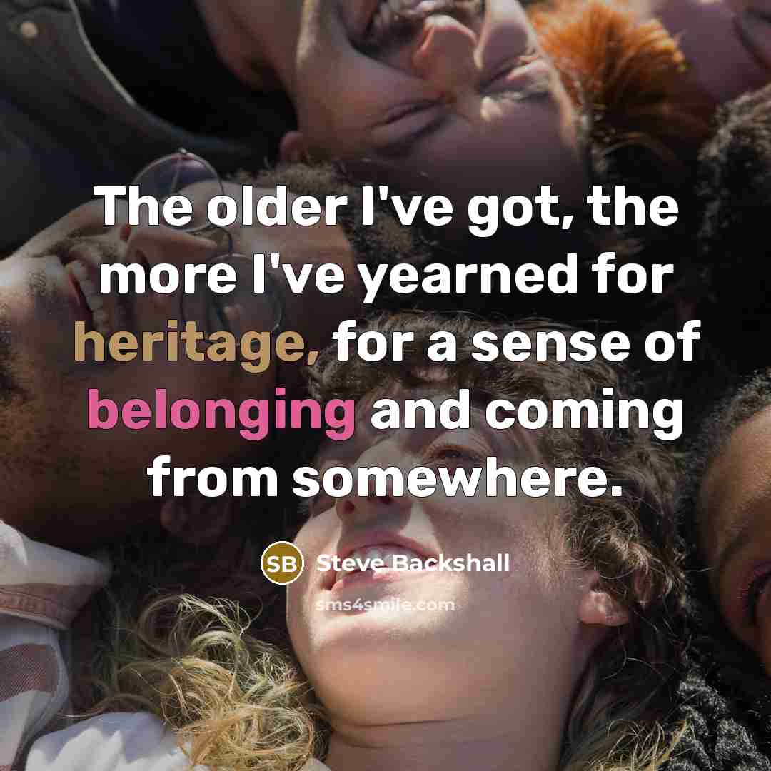 “The older I've got, the more I've yearned for heritage,…” quote by Steve Backshall