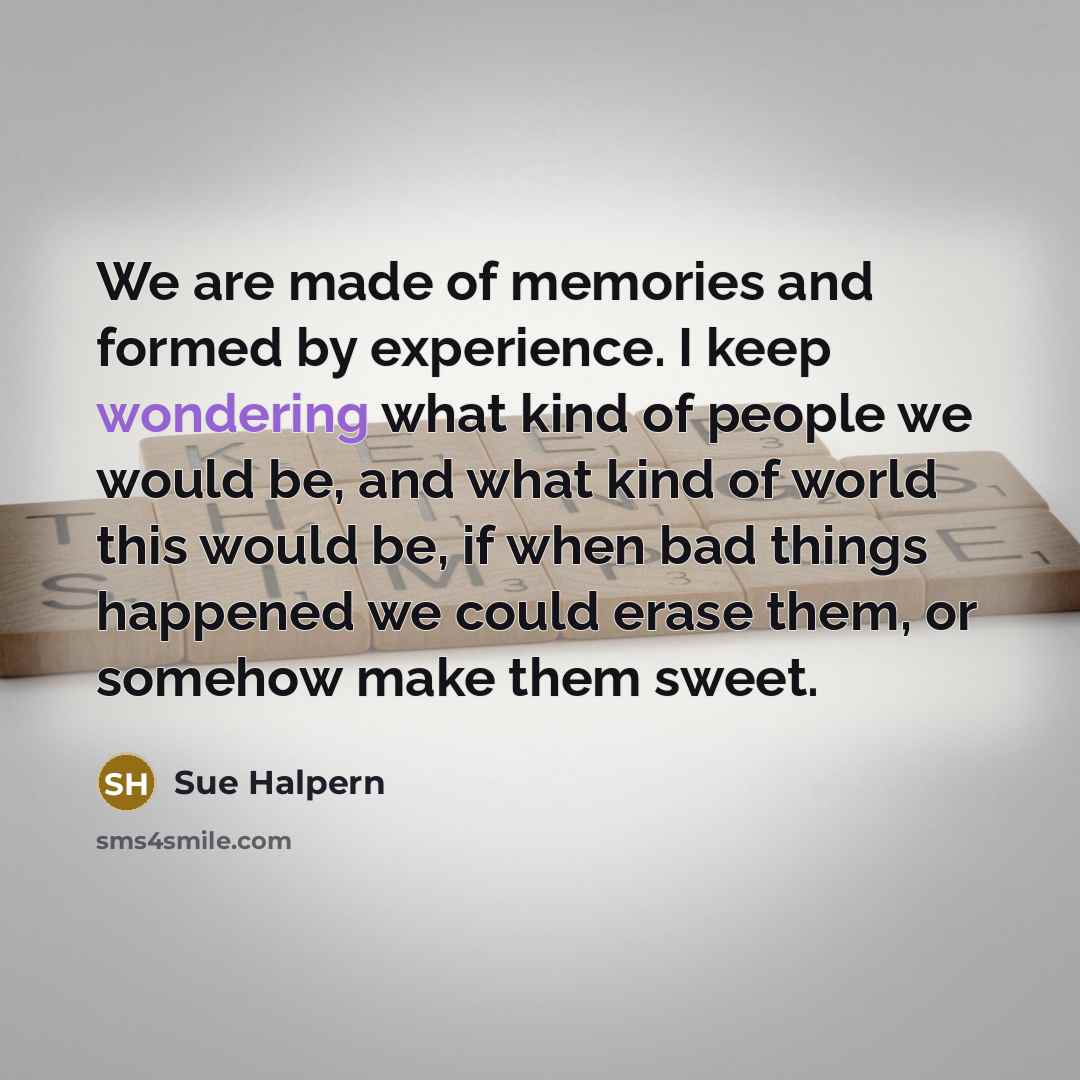 “We are made of memories and formed by experience. I…” quote by Sue Halpern