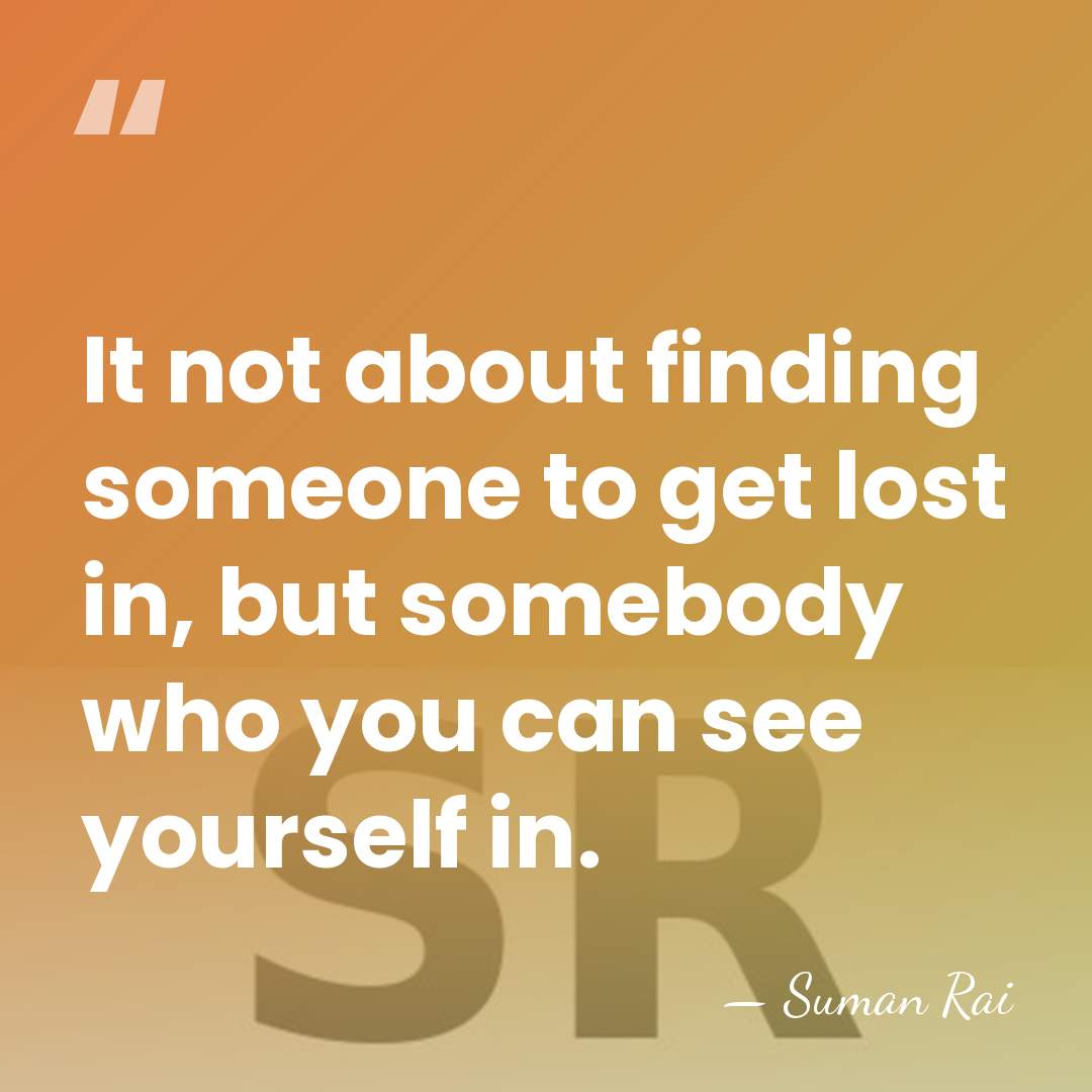 It not about finding someone to get lost in, but somebody who&hellip; - Suman Rai