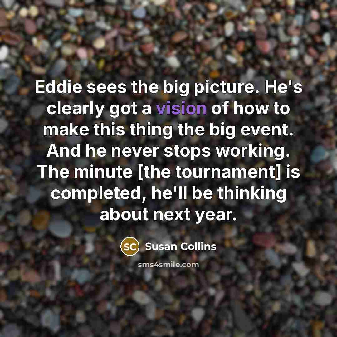 “Eddie sees the big picture. He's clearly got a vision…” quote by Susan Collins