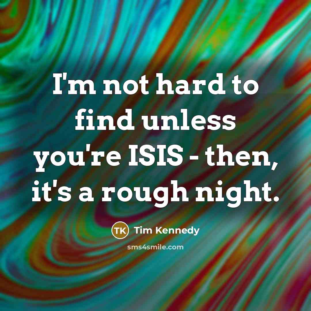 “I'm not hard to find unless you're ISIS - then,…” quote by Tim Kennedy