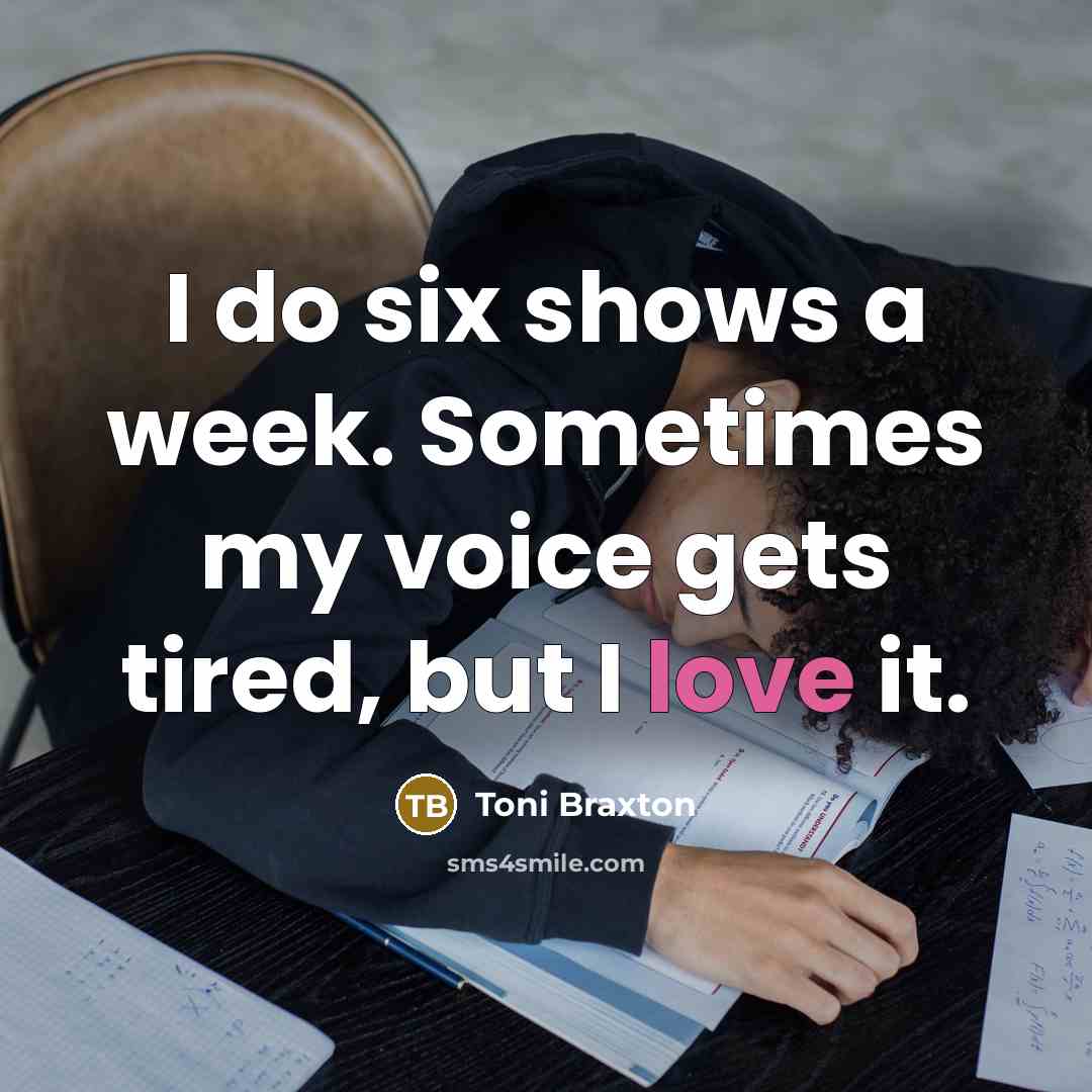“I do six shows a week. Sometimes my voice gets…” quote by Toni Braxton