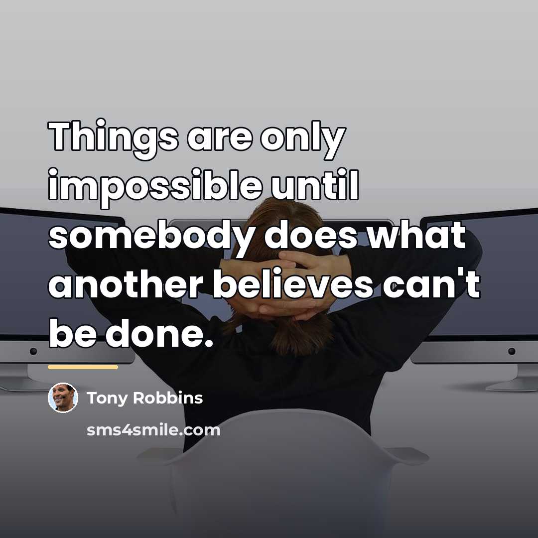 “Things are only impossible until somebody does what another believes…” quote by Tony Robbins