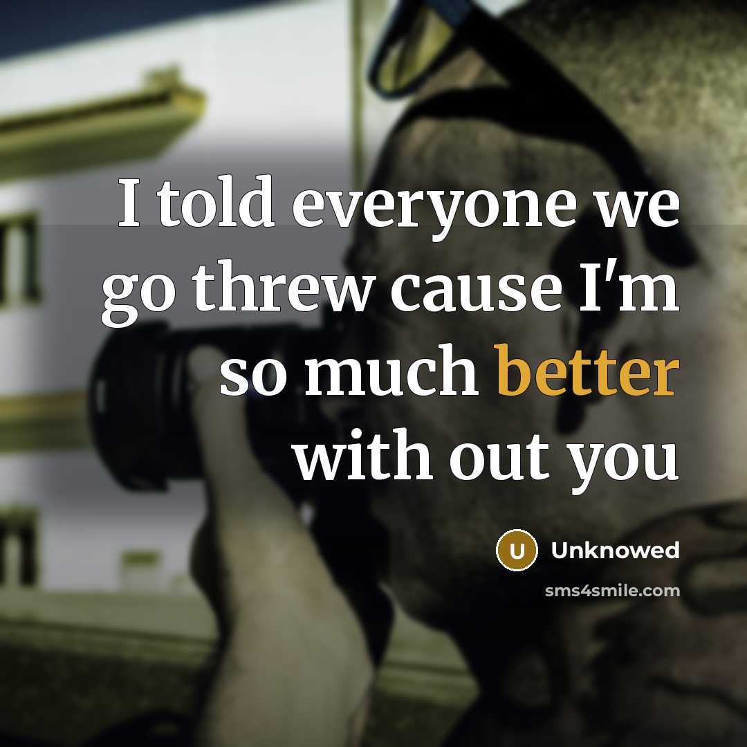 “I told everyone we go threw cause I'm so much better with out you” quote by Unknowed