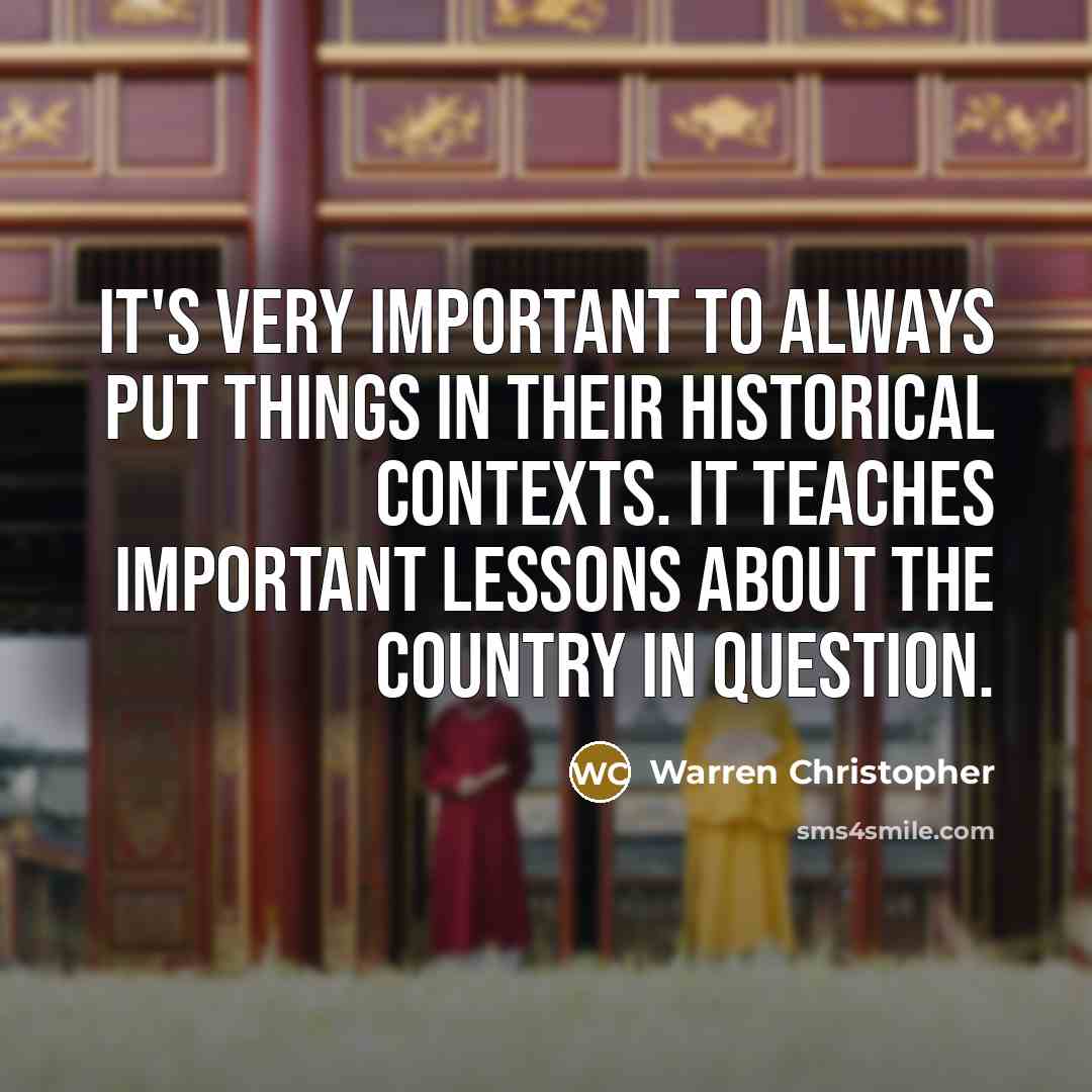 “It's very important to always put things in their historical…” quote by Warren Christopher